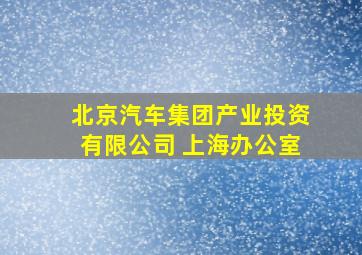 北京汽车集团产业投资有限公司 上海办公室